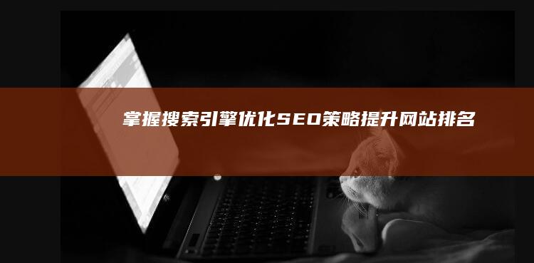 掌握搜索引擎优化(SEO)策略：提升网站排名与可见性的关键